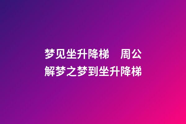 梦见坐升降梯　周公解梦之梦到坐升降梯